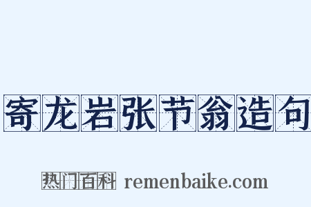 寄龙岩张节翁造句是什么意思的图片